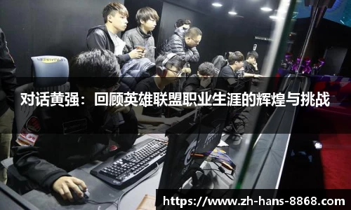 对话黄强：回顾英雄联盟职业生涯的辉煌与挑战