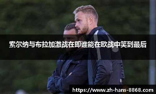 索尔纳与布拉加激战在即谁能在欧战中笑到最后